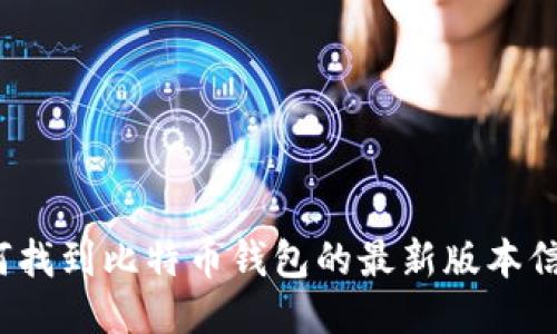 如何找到比特币钱包的最新版本信息?
