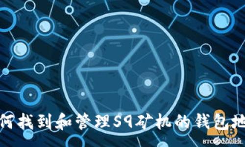 :
如何找到和管理S9矿机的钱包地址