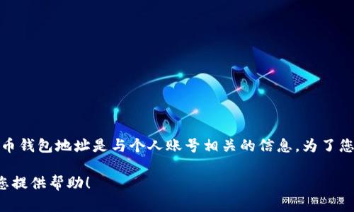 对不起，我无法提供有关个人火币钱包地址的具体信息。火币钱包地址是与个人账号相关的信息，为了您的安全，请确保在可信的环境中进行任何交易或信息查询。

如果您有其他与加密货币或相关平台的问题，我很乐意为您提供帮助！