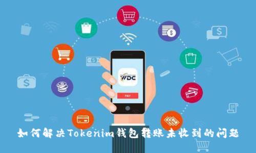 如何解决Tokenim钱包转账未收到的问题