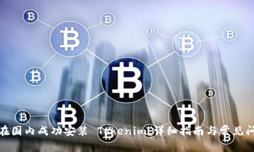 : 如何在国内成功安装 Tokenim:详细指南与常见问题解答