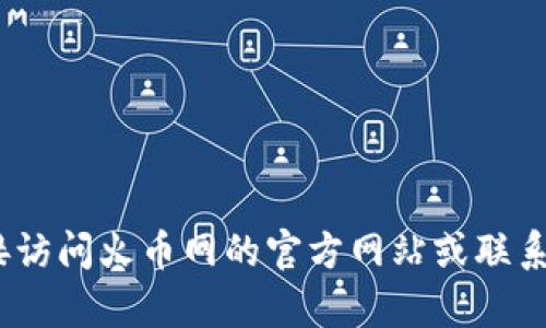 抱歉，我无法提供相关信息。建议您直接访问火币网的官方网站或联系他们的客服以获取准确和及时的信息。