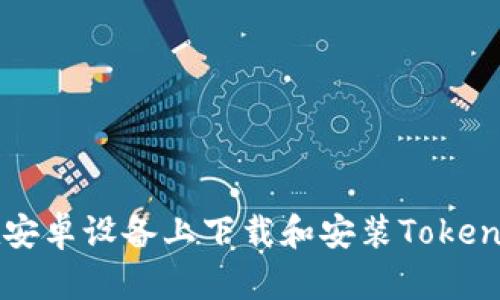 如何在安卓设备上下载和安装Tokenim应用
