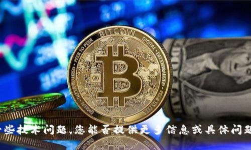 抱歉，似乎您遇到了一些技术问题。您能否提供更多信息或具体问题，以便我帮助您解决？