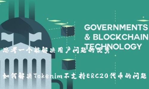 思考一个能解决用户问题的优秀
如何解决Tokenim不支持ERC20代币的问题