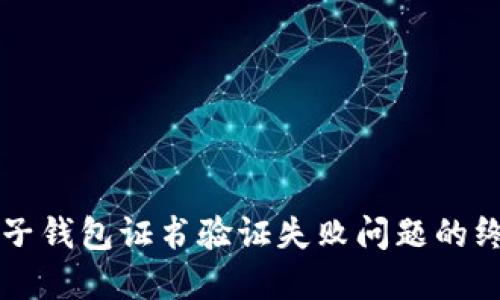 解决麦子钱包证书验证失败问题的终极指南