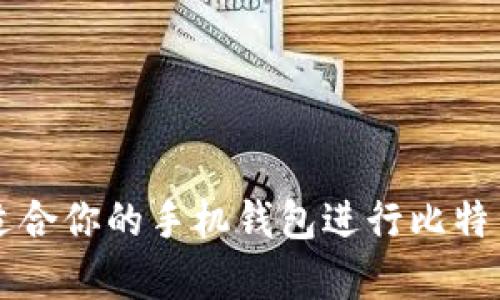如何选择最适合你的手机钱包进行比特币存储和交易